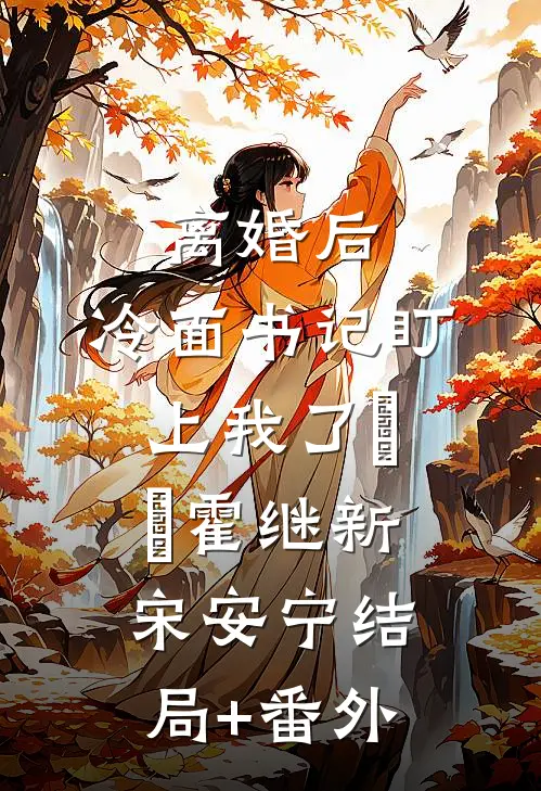 离婚后，冷面书记盯上我了​​霍继新宋安宁结局+番外