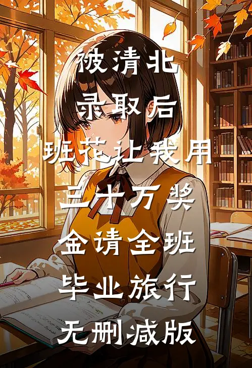 被清北录取后，班花让我用三十万奖金请全班毕业旅行无删减版