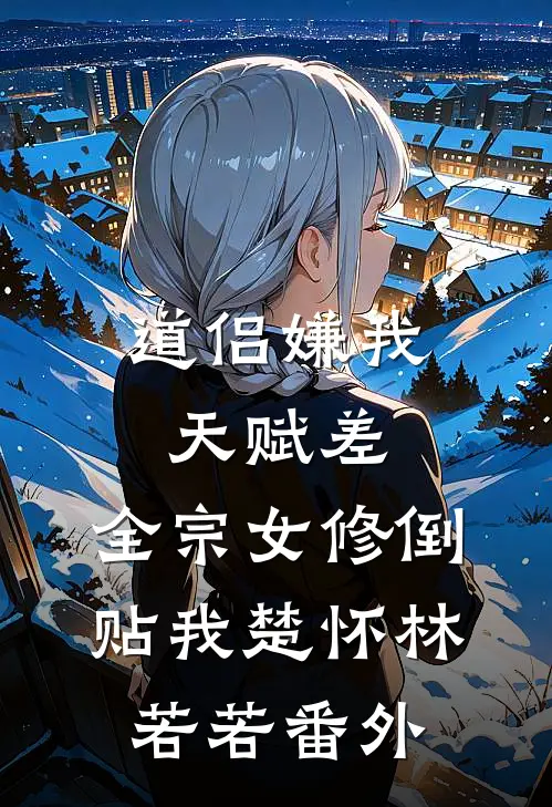 道侣嫌我天赋差，全宗女修倒贴我楚怀林若若番外