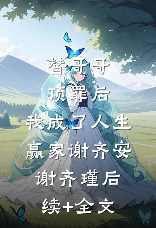 替哥哥顶罪后，我成了人生赢家谢齐安谢齐瑾后续+全文