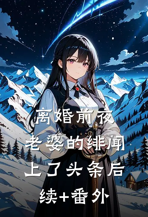 离婚前夜，老婆的绯闻上了头条后续+番外