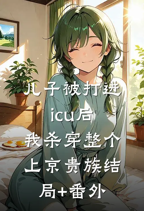 儿子被打进icu后，我杀穿整个上京贵族结局+番外