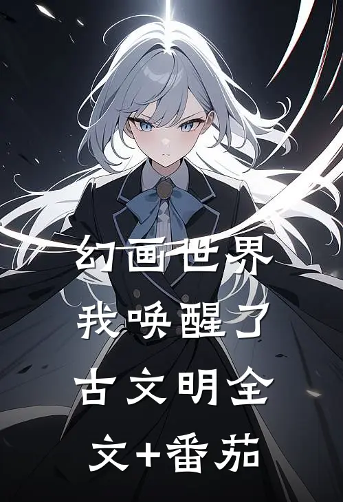 幻画世界：我唤醒了古文明全文+番茄