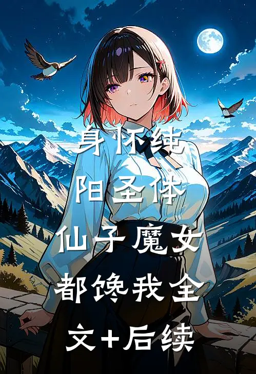 身怀纯阳圣体，仙子魔女都馋我全文+后续