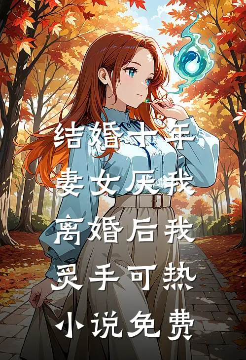 结婚十年，妻女厌我，离婚后我炙手可热小说免费