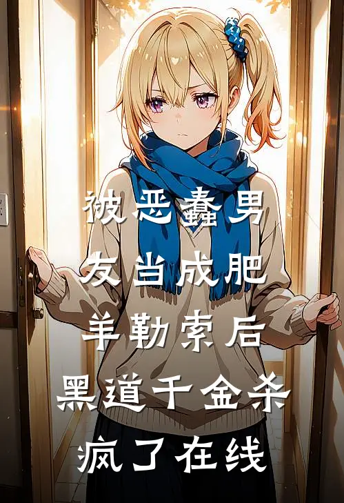 被恶蠢男友当成肥羊勒索后，黑道千金杀疯了在线