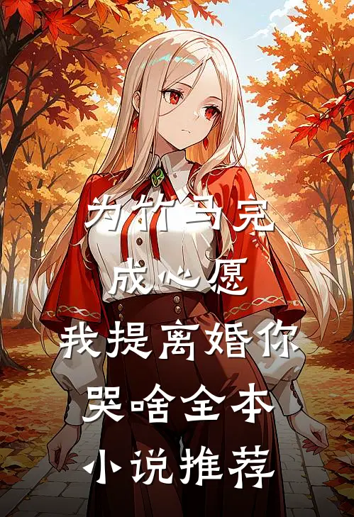 为竹马完成心愿，我提离婚你哭啥全本小说推荐