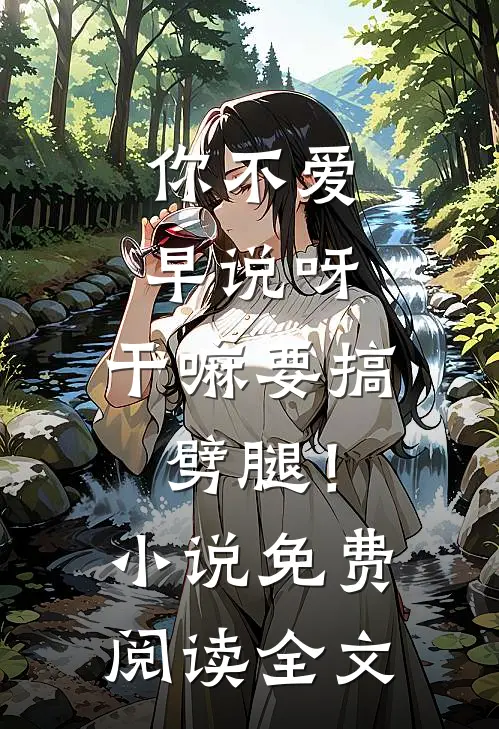 你不爱早说呀，干嘛要搞劈腿！小说免费阅读全文