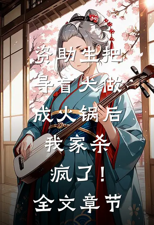 资助生把导盲犬做成火锅后，我家杀疯了！全文章节