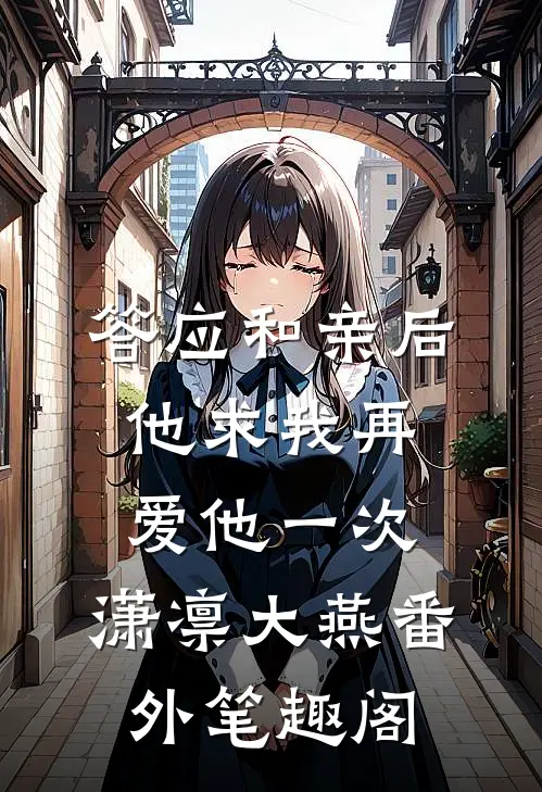 答应和亲后，他求我再爱他一次：潇凛大燕番外笔趣阁
