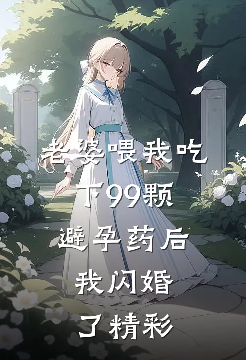 老婆喂我吃下99颗避孕药后，我闪婚了精彩