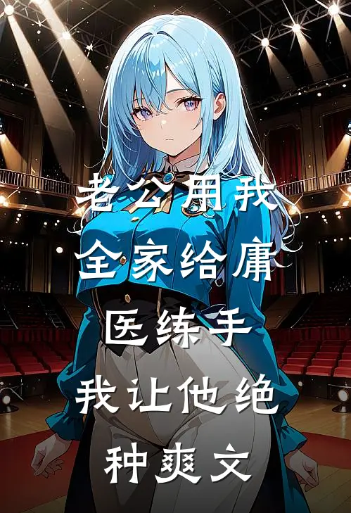 老公用我全家给庸医练手，我让他绝种爽文