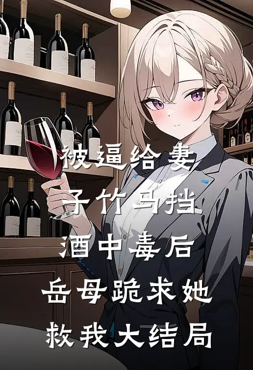 被逼给妻子竹马挡酒中毒后，岳母跪求她救我大结局