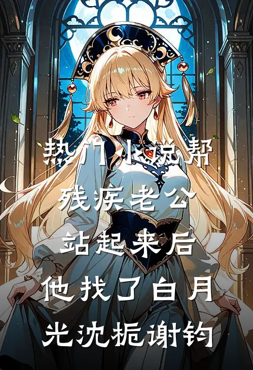 热门小说帮残疾老公站起来后，他找了白月光沈栀谢钧