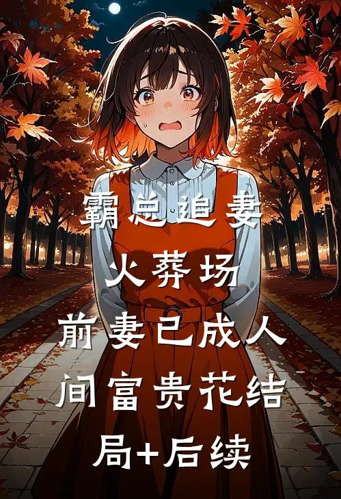 霸总追妻火葬场：前妻已成人间富贵花结局+后续