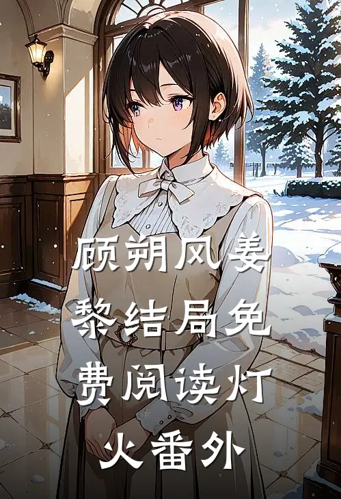 顾朔风姜黎结局免费阅读灯.火番外