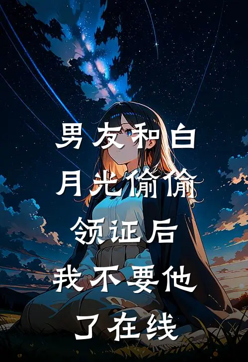 男友和白月光偷偷领证后，我不要他了在线