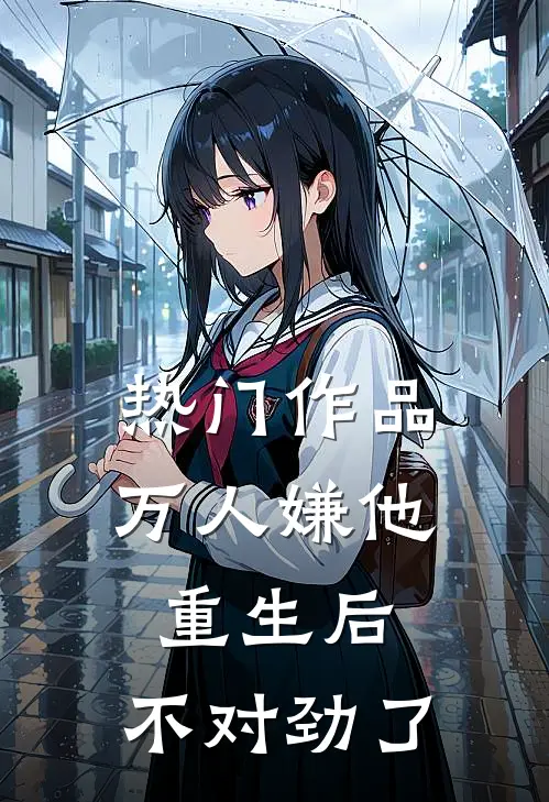 热门作品万人嫌他重生后,不对劲了