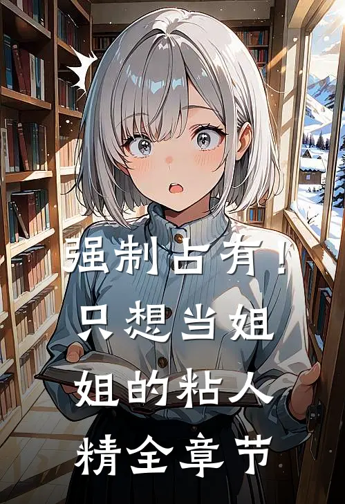 强制占有！只想当姐姐的粘人精全章节