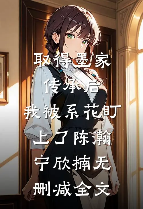 取得墨家传承后，我被系花盯上了陈瀚宁欣楠无删减全文