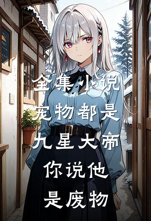 全集小说宠物都是九星大帝，你说他是废物
