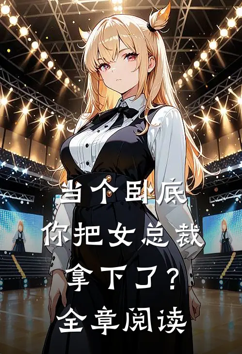 当个卧底，你把女总裁拿下了？全章阅读