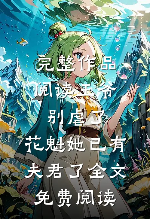 完整作品阅读王爷别虐了,花魁她已有夫君了全文免费阅读