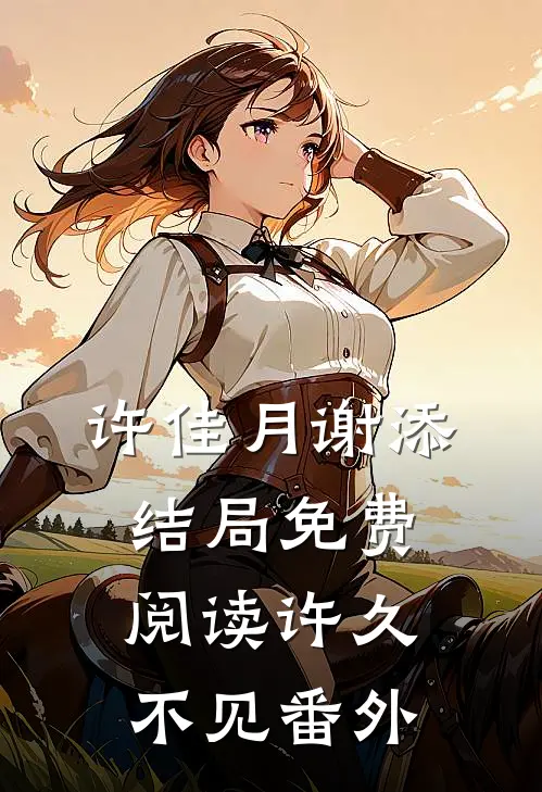 许佳月谢添结局免费阅读许久不见番外