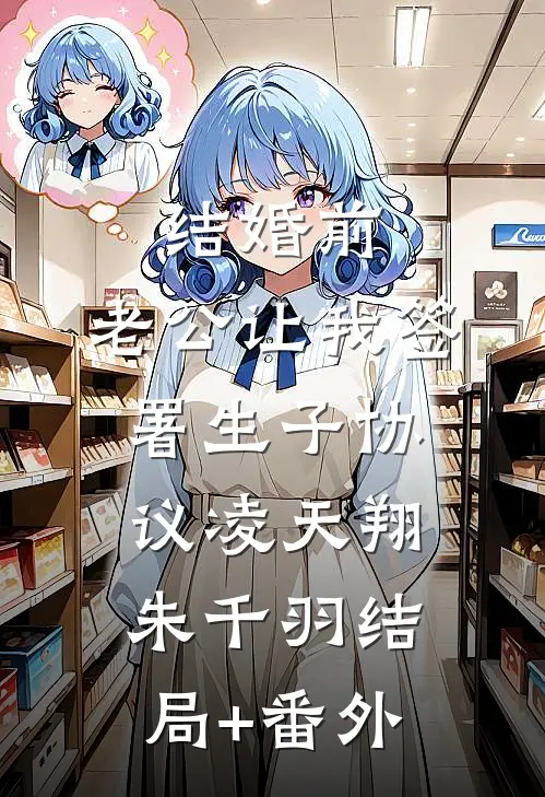 结婚前，老公让我签署生子协议凌天翔朱千羽结局+番外