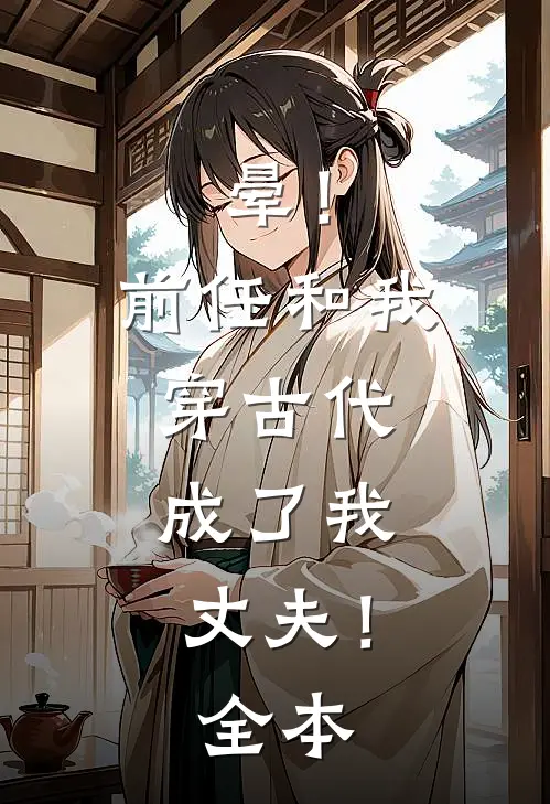 晕！前任和我穿古代，成了我丈夫！全本