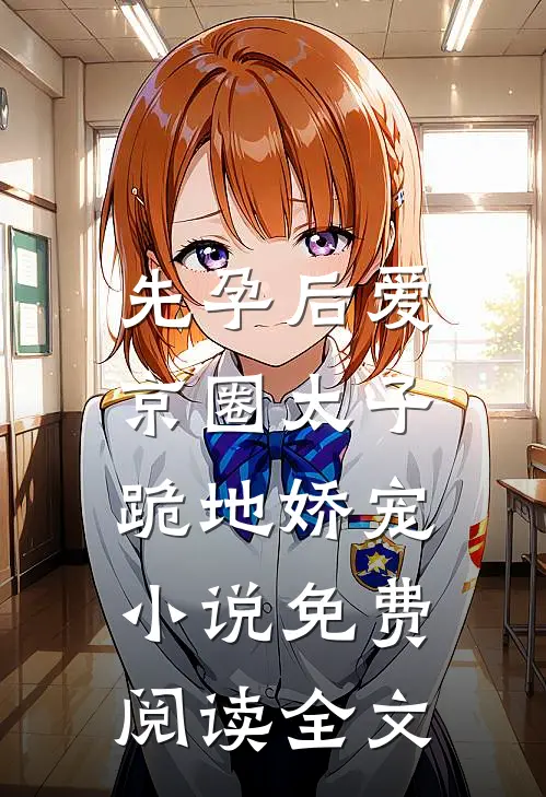 先孕后爱，京圈太子跪地娇宠小说免费阅读全文