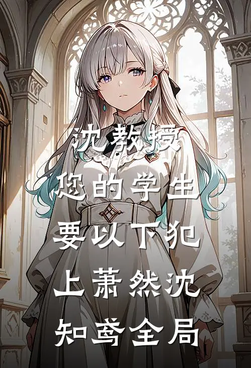 沈教授，您的学生要以下犯上萧然沈知鸢全局