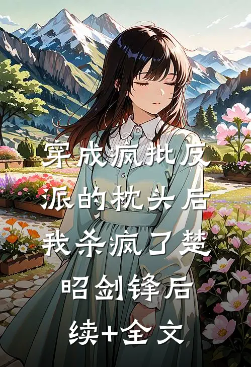 穿成疯批反派的枕头后，我杀疯了楚昭剑锋后续+全文