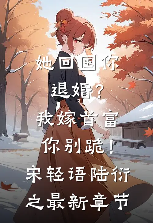 她回国你退婚？我嫁首富你别跪！宋轻语陆衍之最新章节