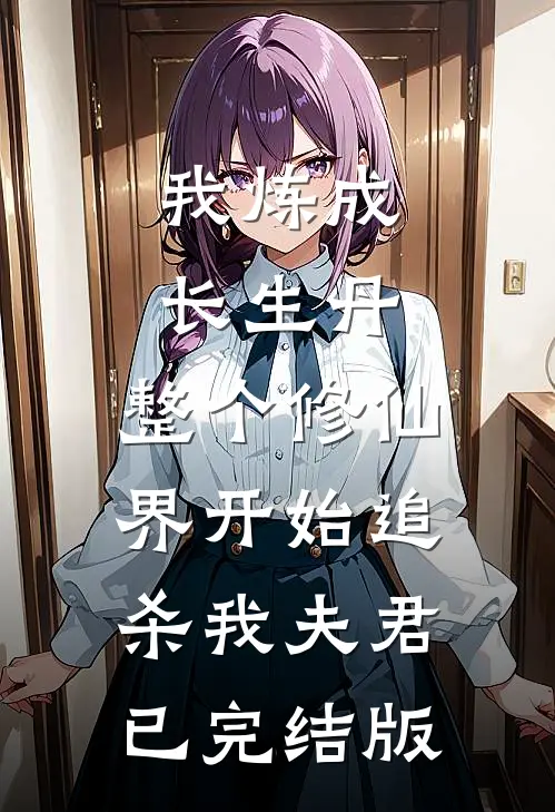 我炼成长生丹，整个修仙界开始追杀我夫君已完结版
