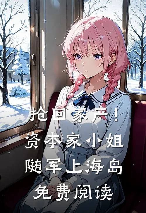 抢回家产！资本家小姐随军上海岛免费阅读