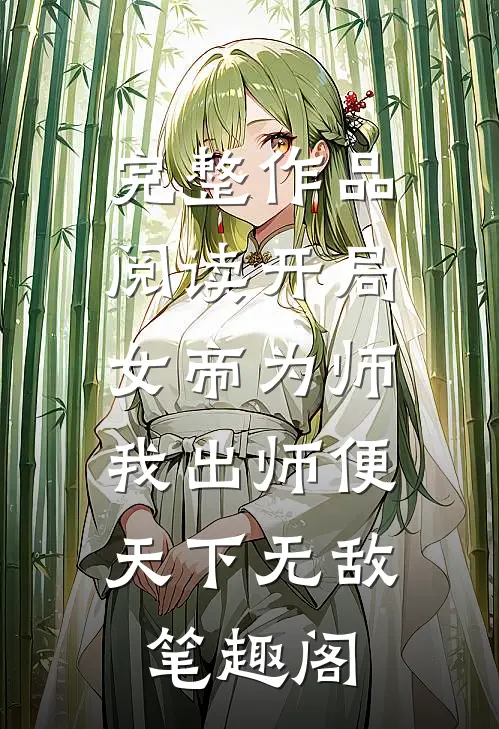 完整作品阅读开局女帝为师,我出师便天下无敌笔趣阁
