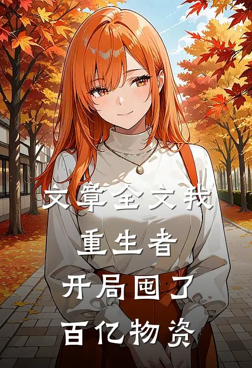 文章全文我，重生者，开局囤了百亿物资