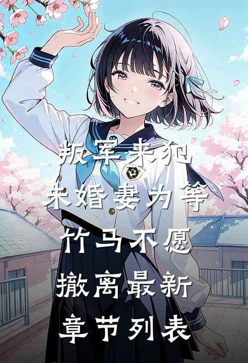 叛军来犯，未婚妻为等竹马不愿撤离最新章节列表