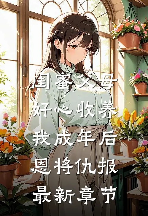 闺蜜父母好心收养，我成年后恩将仇报最新章节
