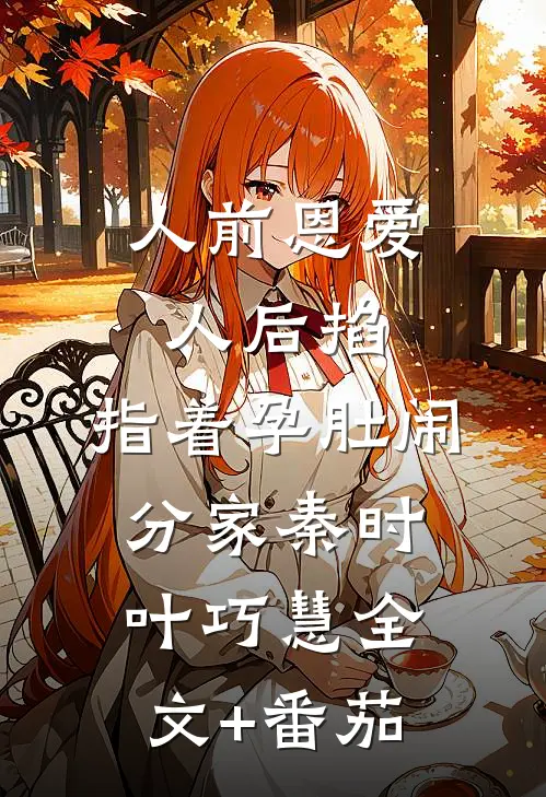 人前恩爱人后掐，指着孕肚闹分家秦时叶巧慧全文+番茄
