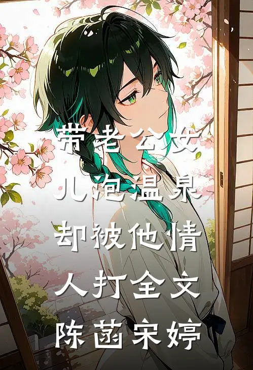 带老公女儿泡温泉，却被他情人打全文陈菡宋婷