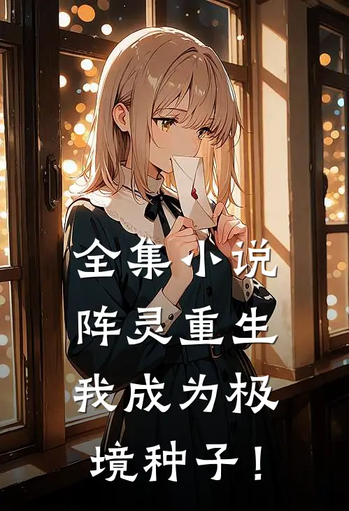 全集小说阵灵重生，我成为极境种子！