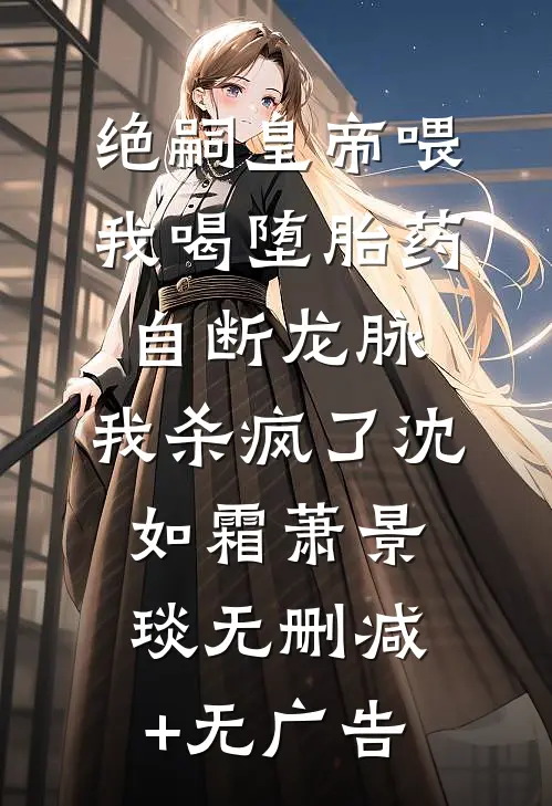 绝嗣皇帝喂我喝堕胎药自断龙脉，我杀疯了沈如霜萧景琰无删减+无广告