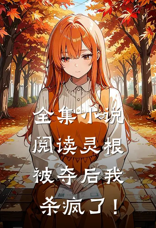 全集小说阅读灵根被夺后我杀疯了！