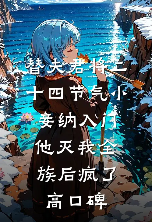替夫君将二十四节气小妾纳入门，他灭我全族后疯了高口碑