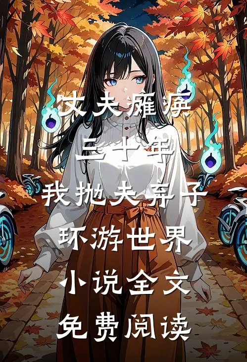 丈夫瘫痪三十年，我抛夫弃子环游世界小说全文免费阅读