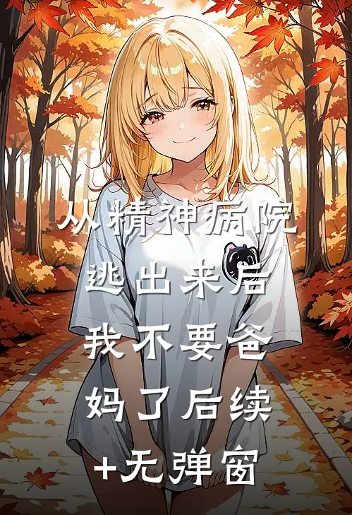 从精神病院逃出来后，我不要爸妈了后续+无弹窗