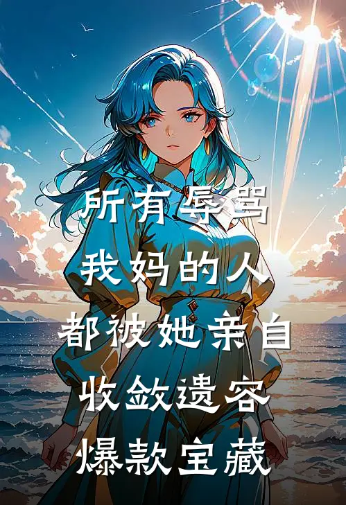 所有辱骂我妈的人，都被她亲自收敛遗容爆款宝藏