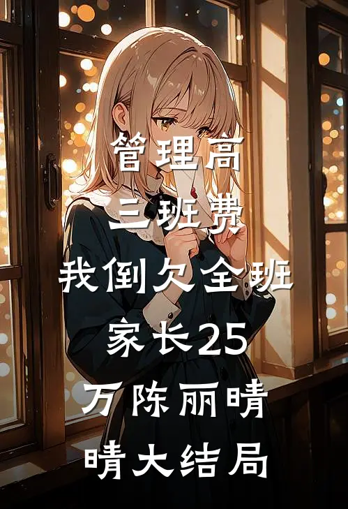 管理高三班费，我倒欠全班家长25万陈丽晴晴大结局